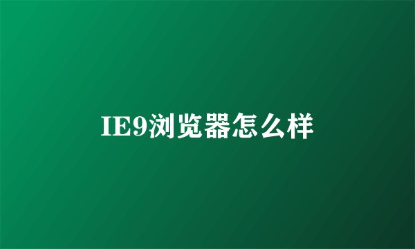 IE9浏览器怎么样