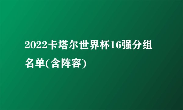 2022卡塔尔世界杯16强分组名单(含阵容)