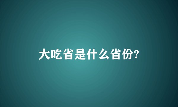 大吃省是什么省份?