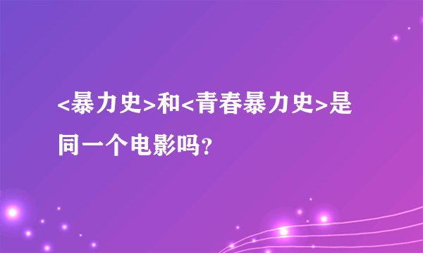 <暴力史>和<青春暴力史>是同一个电影吗？