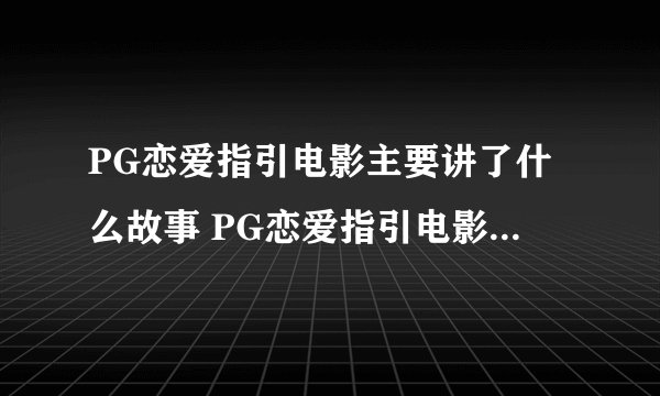 PG恋爱指引电影主要讲了什么故事 PG恋爱指引电影剧情介绍