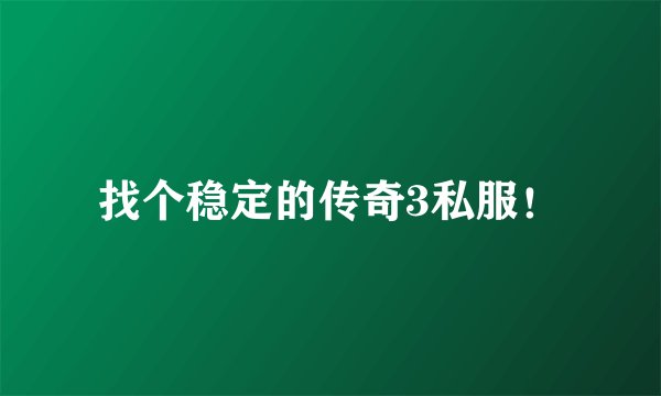 找个稳定的传奇3私服！