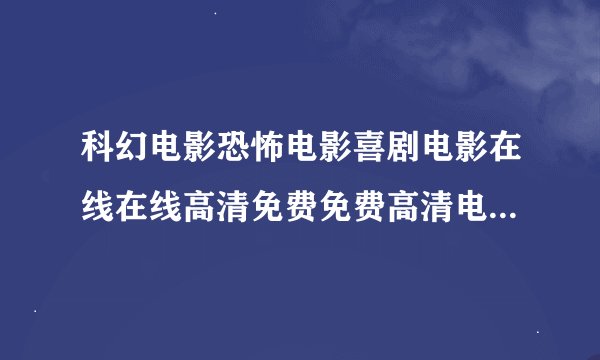 科幻电影恐怖电影喜剧电影在线在线高清免费免费高清电影观看网站？