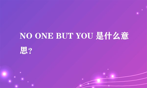 NO ONE BUT YOU 是什么意思？