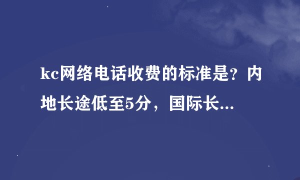 kc网络电话收费的标准是？内地长途低至5分，国际长途7分起，无月租、无其它费用。是这个吗？