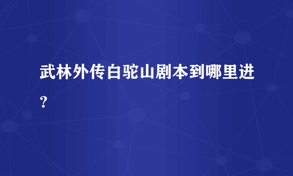 武林外传白驼山剧本到哪里进？