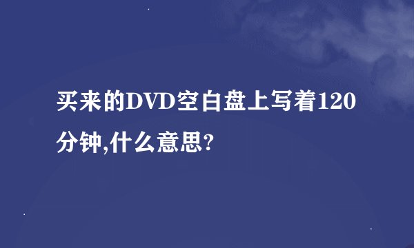 买来的DVD空白盘上写着120分钟,什么意思?