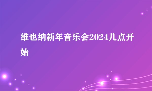 维也纳新年音乐会2024几点开始