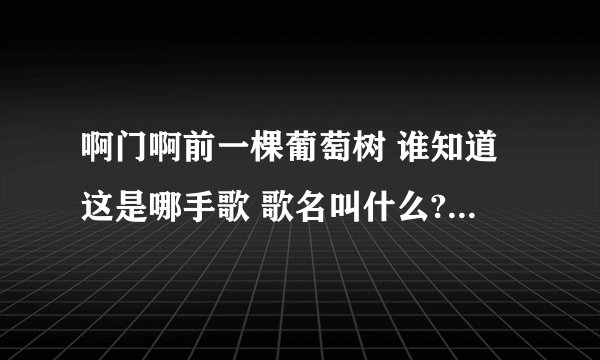 啊门啊前一棵葡萄树 谁知道这是哪手歌 歌名叫什么?谢谢拉掠