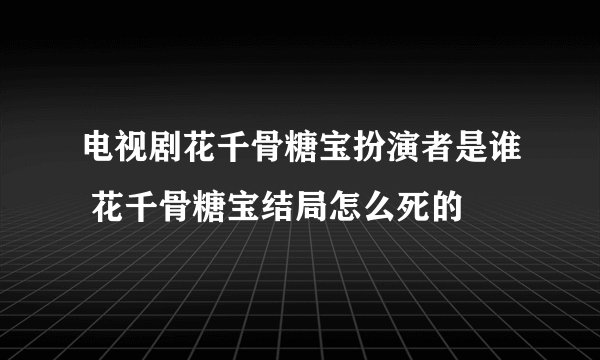 电视剧花千骨糖宝扮演者是谁 花千骨糖宝结局怎么死的