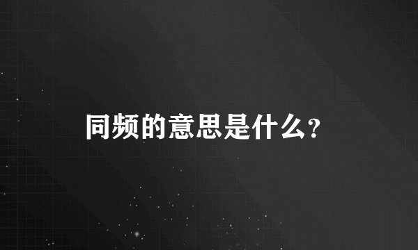 同频的意思是什么？