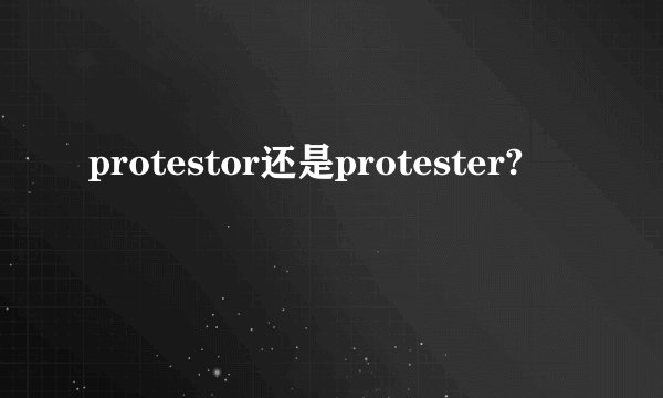 protestor还是protester?