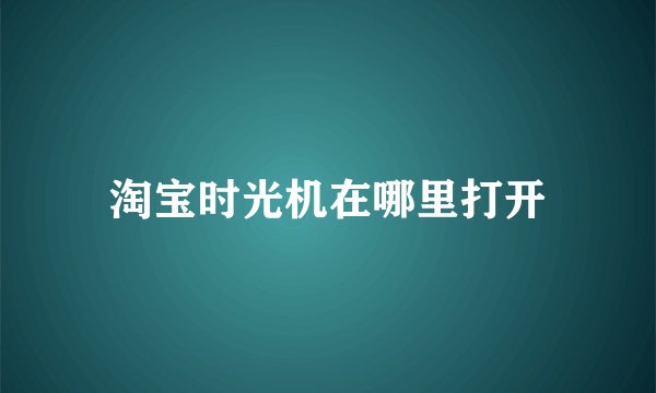 淘宝时光机在哪里打开