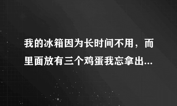 我的冰箱因为长时间不用，而里面放有三个鸡蛋我忘拿出来了，现在已经烂掉、长蛆了。怎么办啊？