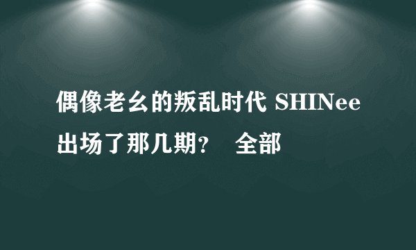 偶像老幺的叛乱时代 SHINee出场了那几期？  全部