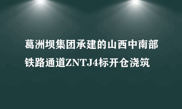 葛洲坝集团承建的山西中南部铁路通道ZNTJ4标开仓浇筑