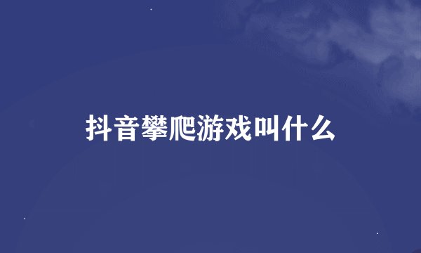抖音攀爬游戏叫什么
