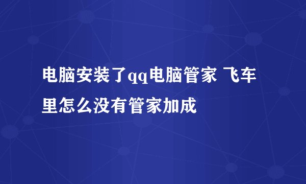 电脑安装了qq电脑管家 飞车里怎么没有管家加成
