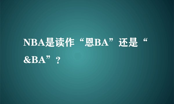NBA是读作“恩BA”还是“&BA”？