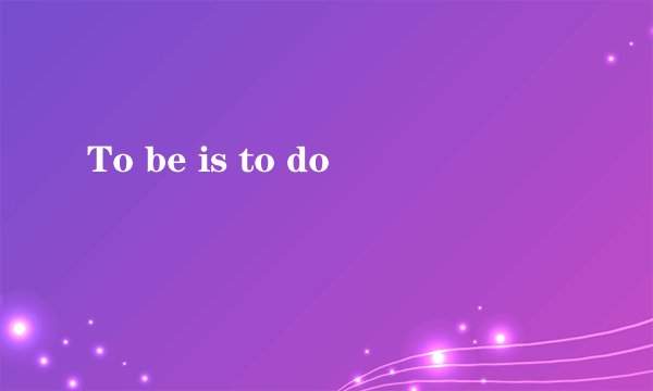 To be is to do
