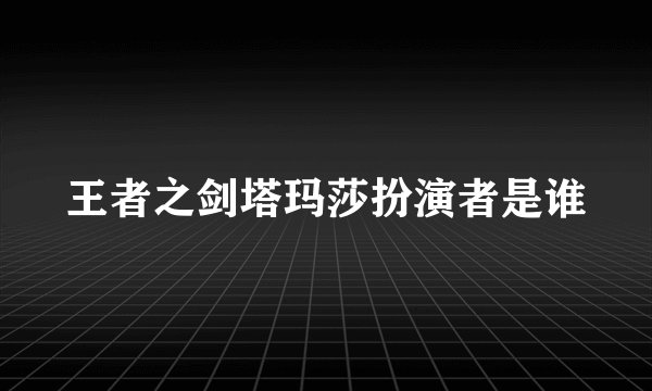 王者之剑塔玛莎扮演者是谁