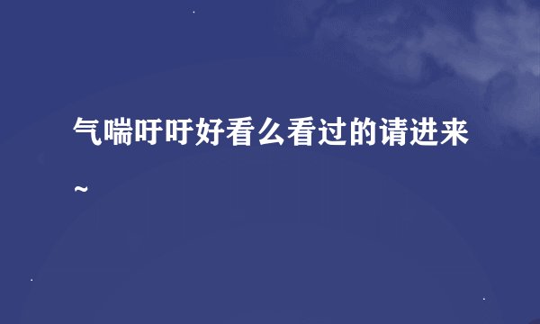 气喘吁吁好看么看过的请进来~