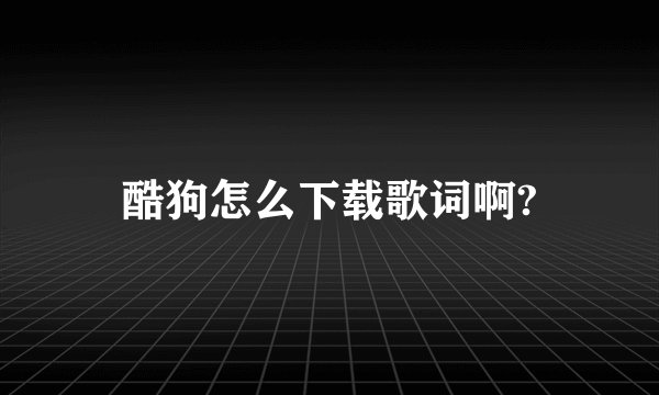 酷狗怎么下载歌词啊?