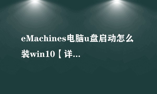 eMachines电脑u盘启动怎么装win10【详细步骤】-搜狗输入法