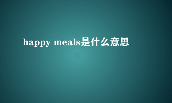 happy meals是什么意思
