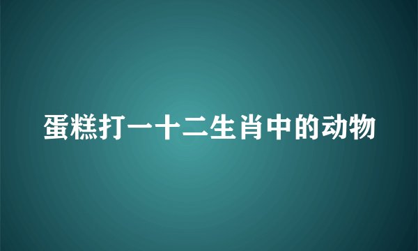 蛋糕打一十二生肖中的动物