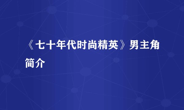《七十年代时尚精英》男主角简介