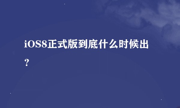 iOS8正式版到底什么时候出？