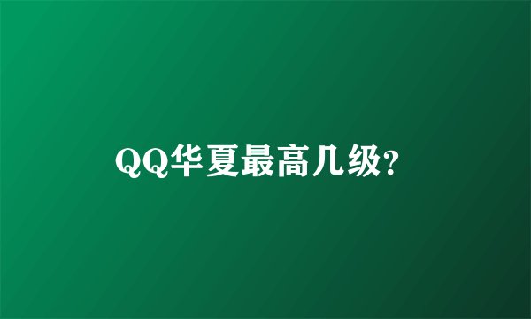 QQ华夏最高几级？