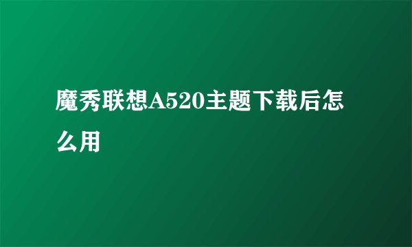 魔秀联想A520主题下载后怎么用