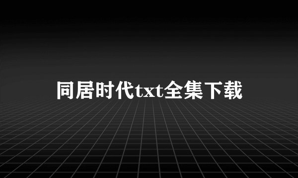 同居时代txt全集下载