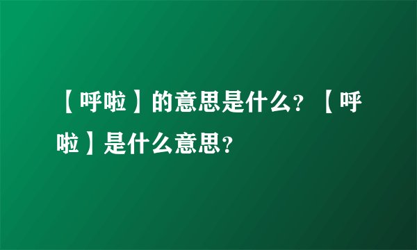 【呼啦】的意思是什么？【呼啦】是什么意思？