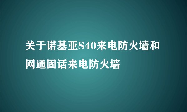 关于诺基亚S40来电防火墙和网通固话来电防火墙