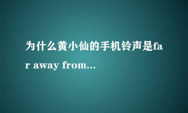 为什么黄小仙的手机铃声是far away from home