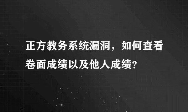 正方教务系统漏洞，如何查看卷面成绩以及他人成绩？