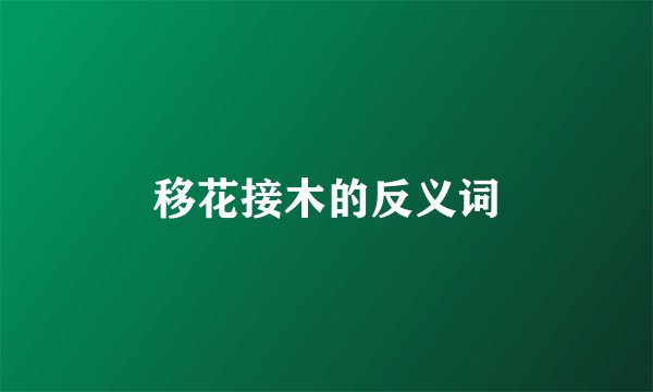 移花接木的反义词