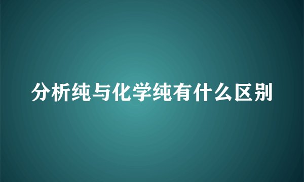 分析纯与化学纯有什么区别