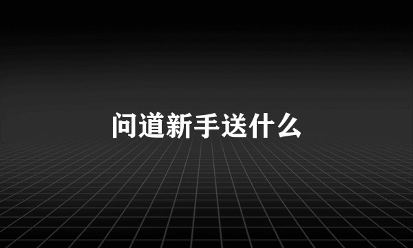 问道新手送什么