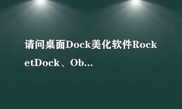 请问桌面Dock美化软件RocketDock、ObjectDock和RK Launcher哪个占用CPU和内存较少