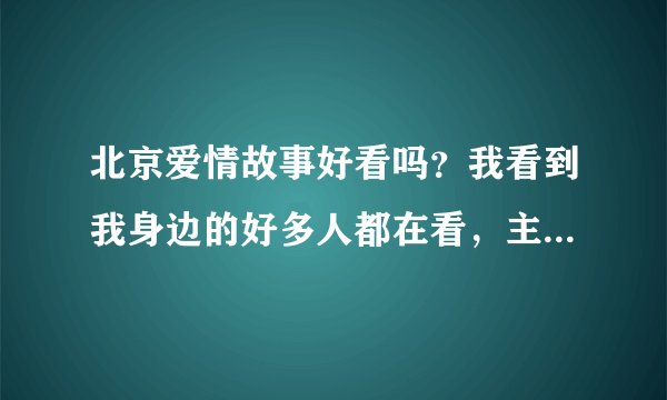 北京爱情故事好看吗？我看到我身边的好多人都在看，主要讲的什么意思呢？