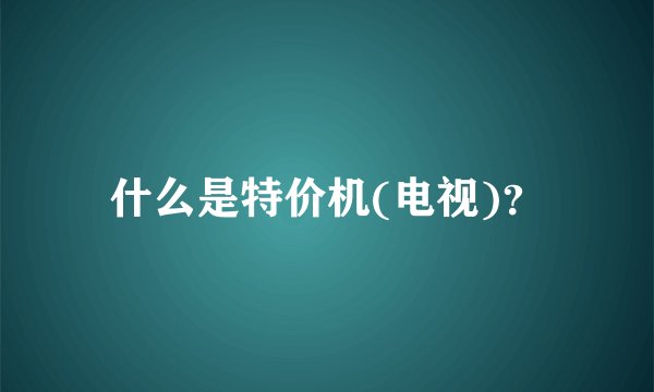 什么是特价机(电视)？
