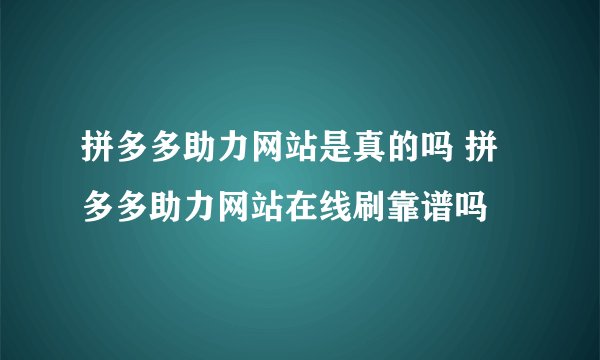 拼多多助力网站是真的吗 拼多多助力网站在线刷靠谱吗