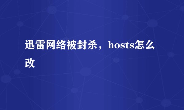 迅雷网络被封杀，hosts怎么改
