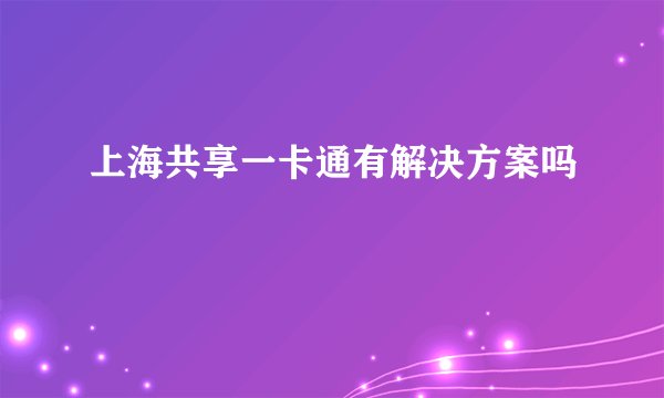 上海共享一卡通有解决方案吗