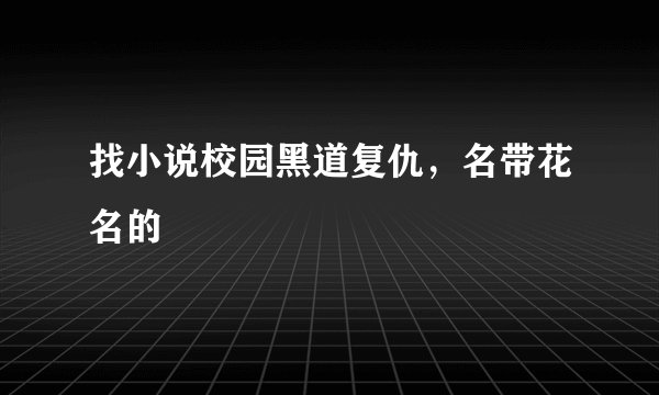找小说校园黑道复仇，名带花名的