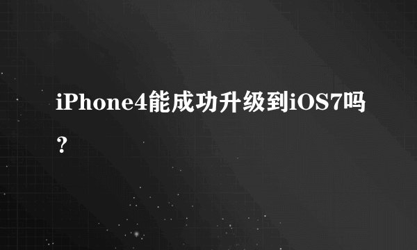 iPhone4能成功升级到iOS7吗？